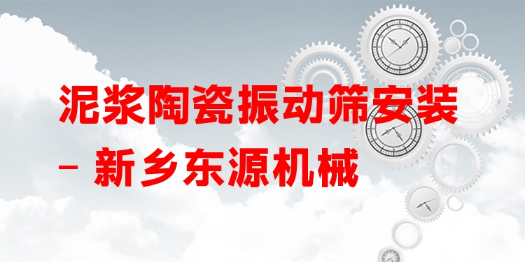 泥漿陶瓷振動(dòng)篩安裝 - 新鄉(xiāng)東源機(jī)械