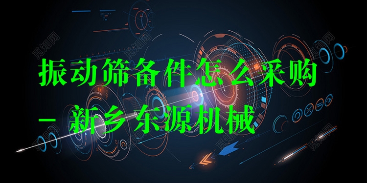 振動(dòng)篩備件怎么采購(gòu) - 新鄉(xiāng)東源機(jī)械
