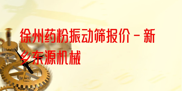 徐州藥粉振動篩報價 - 新鄉(xiāng)東源機械