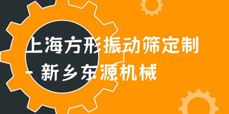 上海方形振動(dòng)篩定制 - 新鄉(xiāng)東源機(jī)械