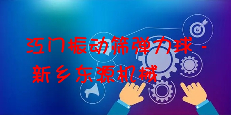 江門振動(dòng)篩彈力球 - 新鄉(xiāng)東源機(jī)械
