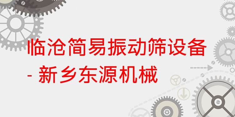 臨滄簡(jiǎn)易振動(dòng)篩設(shè)備 - 新鄉(xiāng)東源機(jī)械