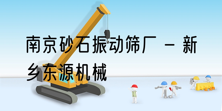 南京砂石振動篩廠 - 新鄉(xiāng)東源機(jī)械