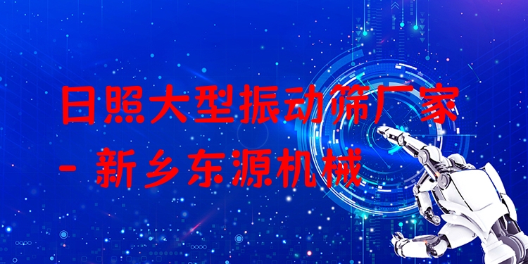 日照大型振動篩廠家 - 新鄉(xiāng)東源機械