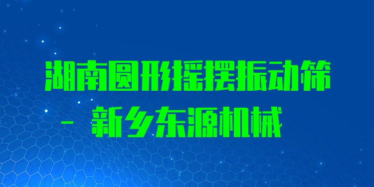 湖南圓形搖擺振動篩 - 新鄉(xiāng)東源機(jī)械