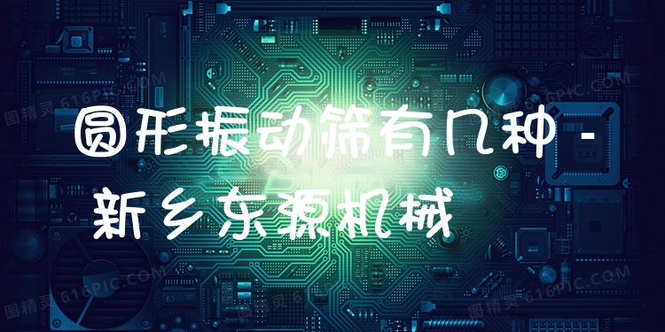 圓形振動篩有幾種 - 新鄉(xiāng)東源機械