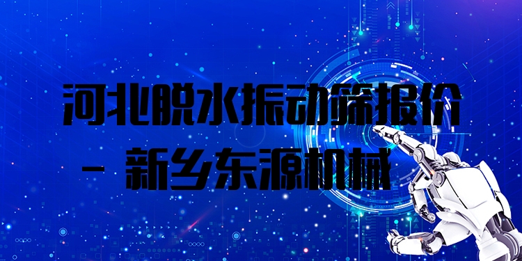 河北脫水振動(dòng)篩報(bào)價(jià) - 新鄉(xiāng)東源機(jī)械