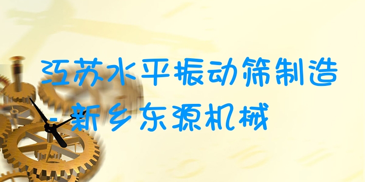 江蘇水平振動篩制造 - 新鄉(xiāng)東源機械