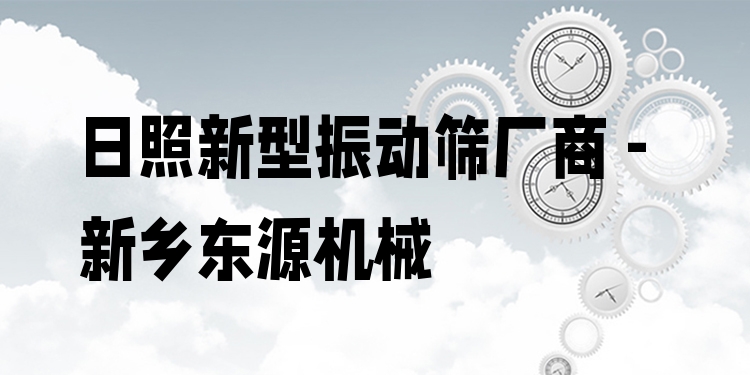 日照新型振動篩廠商 - 新鄉(xiāng)東源機(jī)械