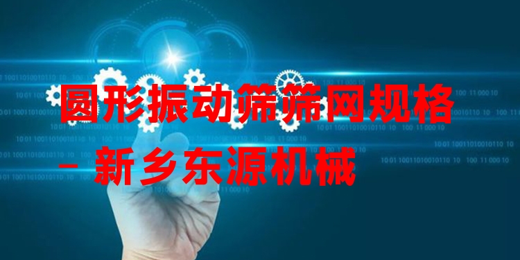 圓形振動(dòng)篩篩網(wǎng)規(guī)格 - 新鄉(xiāng)東源機(jī)械