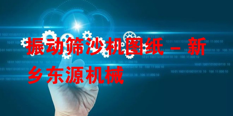 振動(dòng)篩沙機(jī)圖紙 - 新鄉(xiāng)東源機(jī)械