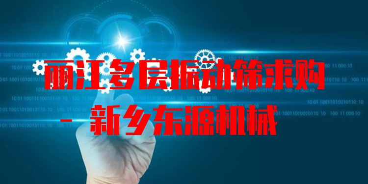 麗江多層振動篩求購 - 新鄉(xiāng)東源機械