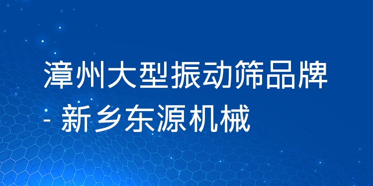 漳州大型振動(dòng)篩品牌 - 新鄉(xiāng)東源機(jī)械