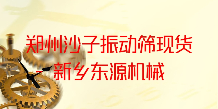 鄭州沙子振動篩現(xiàn)貨 - 新鄉(xiāng)東源機(jī)械