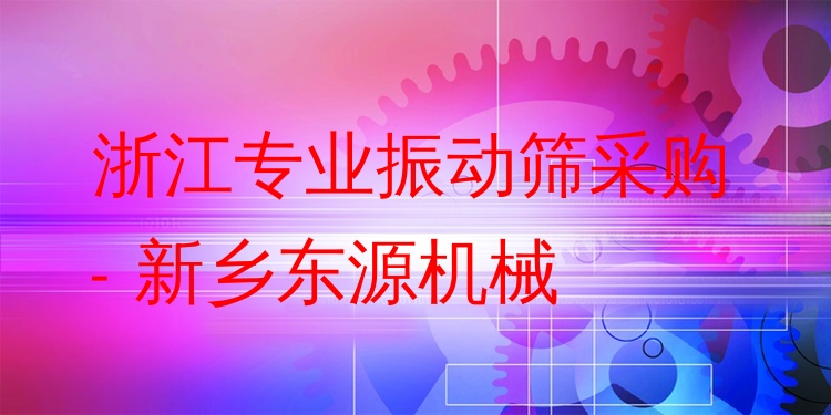 浙江***振動篩采購 - 新鄉(xiāng)東源機(jī)械