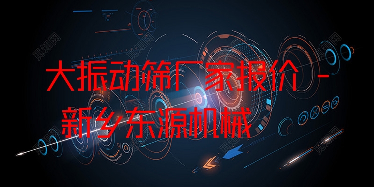 大振動篩廠家報價 - 新鄉(xiāng)東源機械