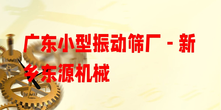 廣東小型振動篩廠 - 新鄉(xiāng)東源機(jī)械