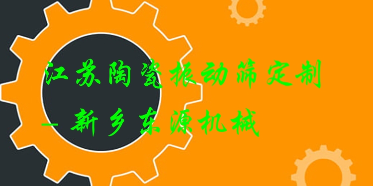 江蘇陶瓷振動(dòng)篩定制 - 新鄉(xiāng)東源機(jī)械