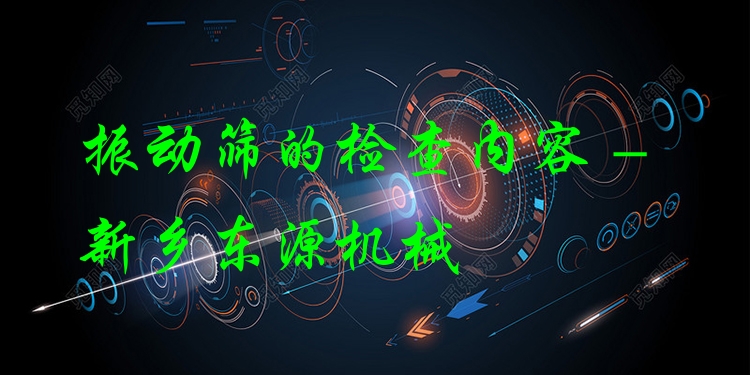 振動(dòng)篩的檢查內(nèi)容 - 新鄉(xiāng)東源機(jī)械