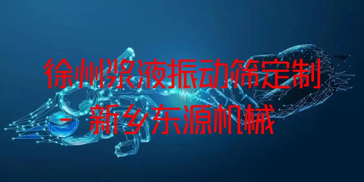 徐州漿液振動篩定制 - 新鄉(xiāng)東源機械