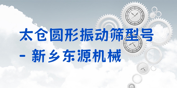 太倉圓形振動篩型號 - 新鄉(xiāng)東源機(jī)械