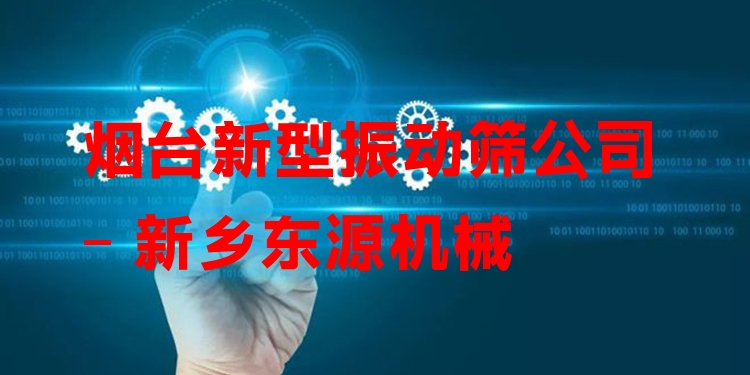 煙臺(tái)新型振動(dòng)篩公司 - 新鄉(xiāng)東源機(jī)械