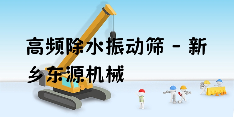 高頻除水振動篩 - 新鄉(xiāng)東源機械