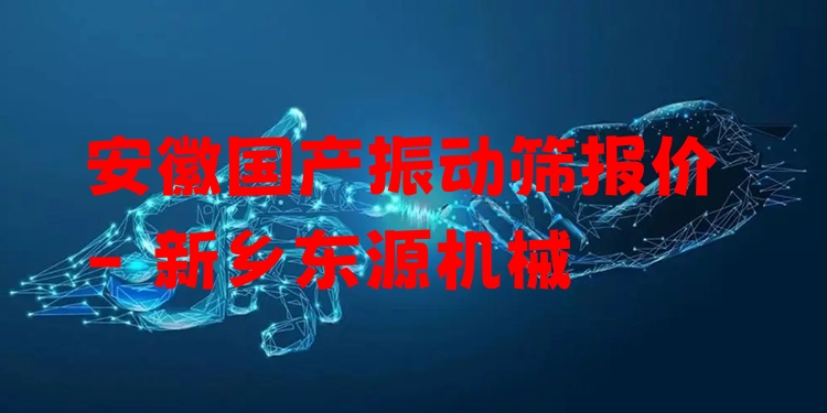 安徽國產振動篩報價 - 新鄉(xiāng)東源機械