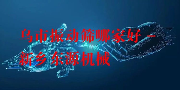 烏市振動篩哪家好 - 新鄉(xiāng)東源機械