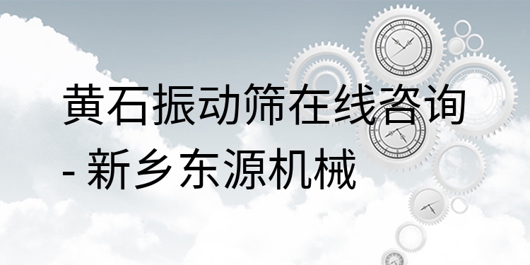 黃石振動篩在線咨詢 - 新鄉(xiāng)東源機械
