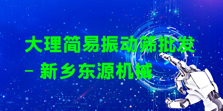 大理簡易振動篩批發(fā) - 新鄉(xiāng)東源機械