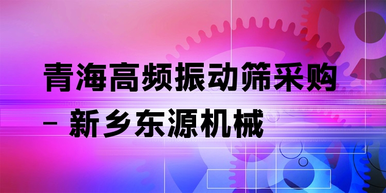 青海高頻振動篩采購 - 新鄉(xiāng)東源機械