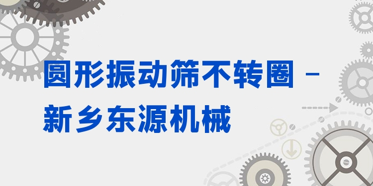 圓形振動(dòng)篩不轉(zhuǎn)圈 - 新鄉(xiāng)東源機(jī)械