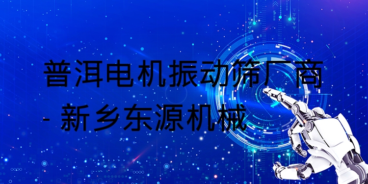 普洱電機(jī)振動(dòng)篩廠商 - 新鄉(xiāng)東源機(jī)械