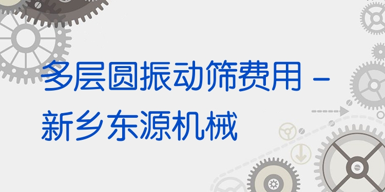 多層圓振動篩費用 - 新鄉(xiāng)東源機械