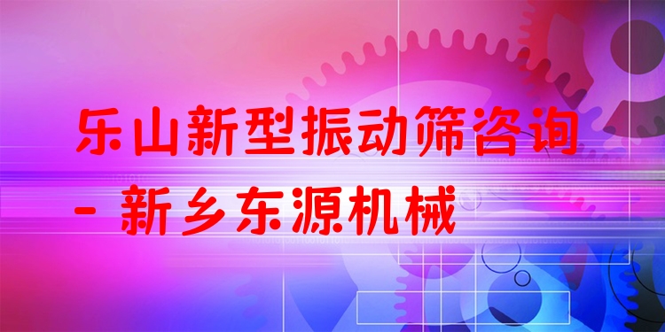 樂山新型振動(dòng)篩咨詢 - 新鄉(xiāng)東源機(jī)械