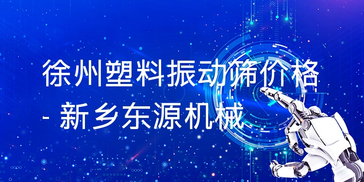徐州塑料振動(dòng)篩價(jià)格 - 新鄉(xiāng)東源機(jī)械