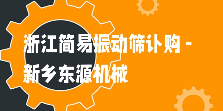 浙江簡易振動篩訂購 - 新鄉(xiāng)東源機械