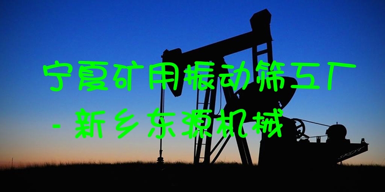 寧夏礦用振動篩工廠 - 新鄉(xiāng)東源機械