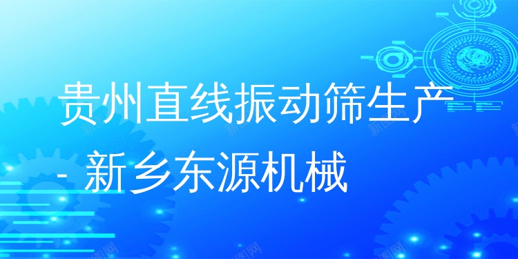 貴州直線振動篩生產 - 新鄉(xiāng)東源機械