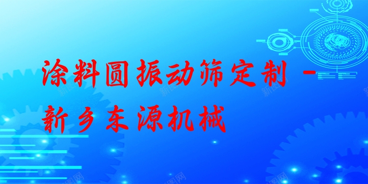 涂料圓振動篩定制 - 新鄉(xiāng)東源機械