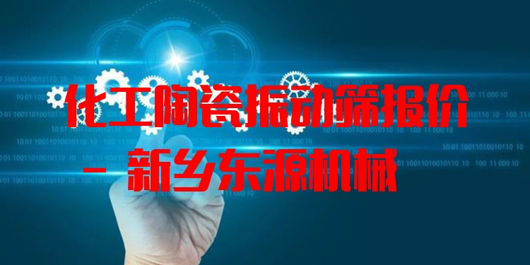 化工陶瓷振動(dòng)篩報(bào)價(jià) - 新鄉(xiāng)東源機(jī)械