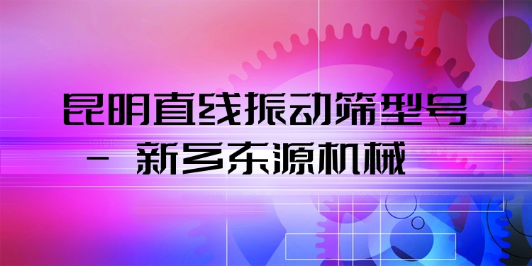 昆明直線振動(dòng)篩型號 - 新鄉(xiāng)東源機(jī)械