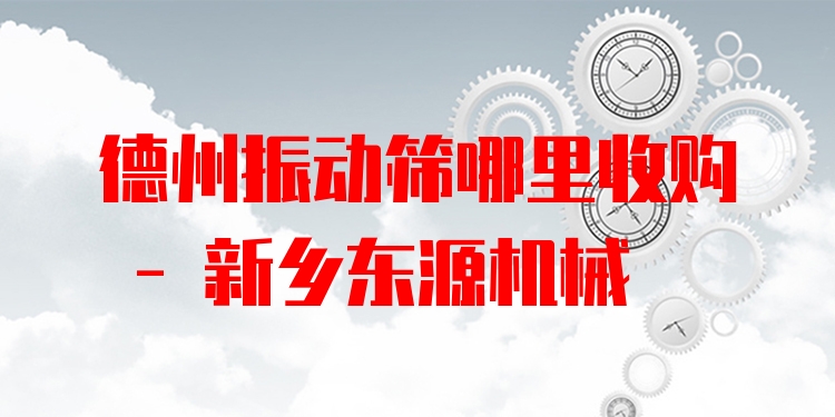 德州振動(dòng)篩哪里收購 - 新鄉(xiāng)東源機(jī)械