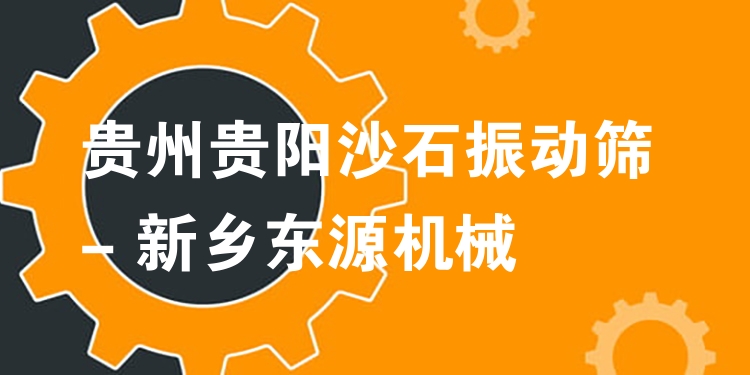 貴州貴陽(yáng)沙石振動(dòng)篩 - 新鄉(xiāng)東源機(jī)械