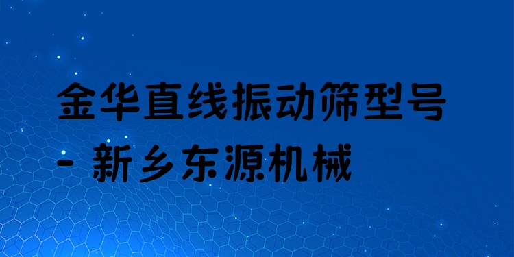 金華直線振動篩型號 - 新鄉(xiāng)東源機械