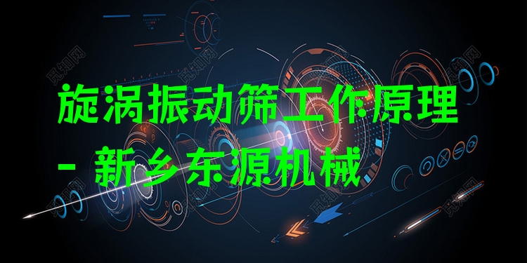 旋渦振動(dòng)篩工作原理 - 新鄉(xiāng)東源機(jī)械