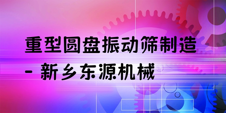 重型圓盤振動篩制造 - 新鄉(xiāng)東源機械