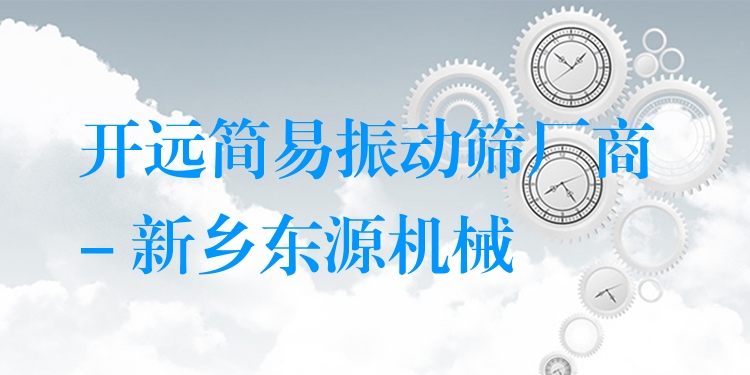 開遠簡易振動篩廠商 - 新鄉(xiāng)東源機械