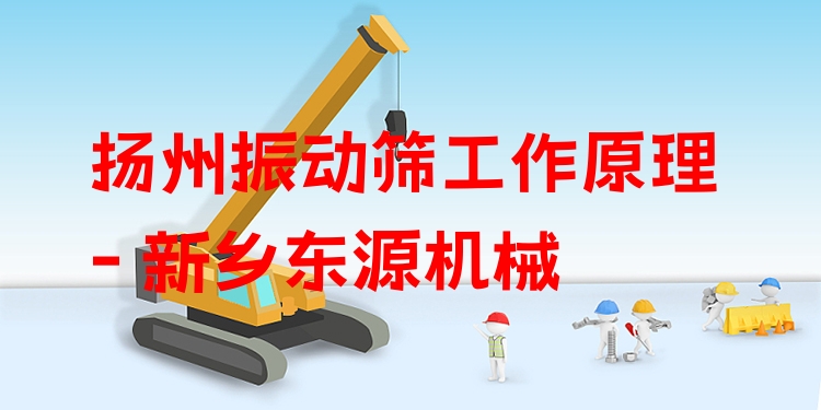 揚州振動篩工作原理 - 新鄉(xiāng)東源機械